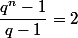 \dfrac{q^n-1}{q-1}=2