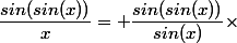 \dfrac{sin(sin(x))}{x}= \dfrac{sin(sin(x))}{sin(x)}\times&nbsp;&nbsp;\dfrac{sin(x)}{x}