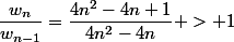 \dfrac{w_n}{w_{n-1}}=\dfrac{4n^2-4n+1}{4n^2-4n} > 1