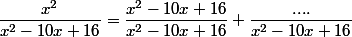 \dfrac{x^2}{x^2-10x+16}=\dfrac{x^2-10x+16}{x^2-10x+16}+\dfrac{....}{x^2-10x+16}