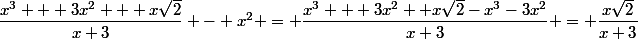 \dfrac{x^3 + 3x^2 + x\sqr{2}}{x+3} - x^2 = \dfrac{x^3 + 3x^2 +x\sqrt{2}-x^3-3x^2}{x+3} = \dfrac{x\sqrt{2}}{x+3}