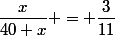 \dfrac{x}{40+x} = \dfrac{3}{11}