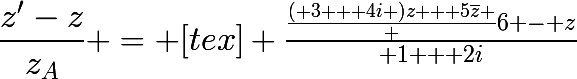 \dfrac{z'-z}{z_A} = [tex]\huge \frac{\frac{( 3 + 4i )z + 5\bar{z} } {6} - z}{ 1 + 2i}