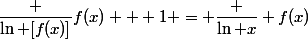 \dfrac {\ln [f(x)]}{f(x)} + 1 = \dfrac {\ln x} {f(x)}