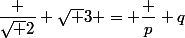 \dfrac {\sqrt 2} {\sqrt 3} = \dfrac p q