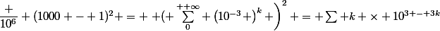 \dfrac {10^6} {(1000 - 1)^2} = \left ( \sum_0^{+ \infty} \left(10^{-3} \right)^k \right)^2 = \sum k \times 10^{3 - 3k}