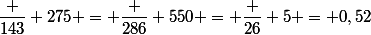 \dfrac {143} {275} = \dfrac {286} {550} = \dfrac {26} 5 = 0,52