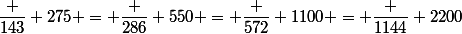 \dfrac {143} {275} = \dfrac {286} {550} = \dfrac {572} {1100} = \dfrac {1144} {2200}
