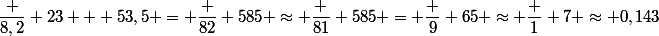 \dfrac {8,2} {23 + 53,5} = \dfrac {82} {585} \approx \dfrac {81} {585} = \dfrac 9 {65} \approx \dfrac 1 7 \approx 0,143