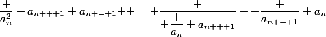 \dfrac {a_n^2} {a_{n + 1} a_{n - 1} } = \dfrac { \dfrac {a_n} {a_{n + 1}}} { \dfrac {a_{n - 1}} {a_n}}