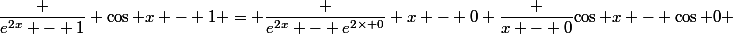 \dfrac {e^{2x} - 1} {\cos x - 1} = \dfrac {e^{2x} - e^{2\times 0}} {x - 0} \dfrac {x - 0}{\cos x - \cos 0} 