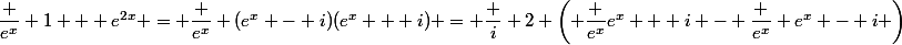 \dfrac {e^x} {1 + e^{2x}} = \dfrac {e^x} {(e^x - i)(e^x + i)} = \dfrac i 2 \left( \dfrac {e^x}{e^x + i} - \dfrac {e^x} {e^x - i} \right)