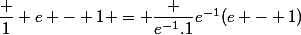 \dfrac 1 {e - 1} = \dfrac {e^{-1}.1}{e^{-1}(e - 1)}