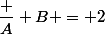 \dfrac A B = 2