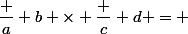 \dfrac a b \times \dfrac c d = 