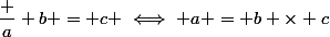 \dfrac a b = c \iff a = b \times c