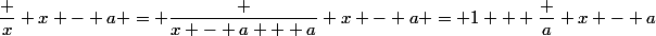 \dfrac x {x - a} = \dfrac {x - a + a} {x - a} = 1 + \dfrac a {x - a}