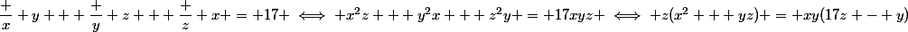 \dfrac x y + \dfrac y z + \dfrac z x = 17 \iff x^2z + y^2x + z^2y = 17xyz \iff z(x^2 + yz) = xy(17z - y)