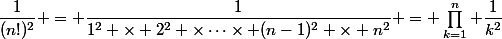 \dfrac1{(n!)^2} = \dfrac1{1^2 \times 2^2 \times\cdots\times (n-1)^2 \times n^2} = \prod_{k=1}^n \dfrac1{k^2}