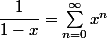 \dfrac1{1-x}=\sum_{n=0}^{\infty}x^n