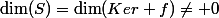\dim(S)=\dim(Ker f)\neq 0