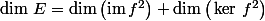 \dim\,E=\dim\big(\mathrm{im}\,f^2\big)+\dim\big(\ker\,f^2\big)