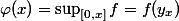 \displaystyle\varphi(x)=\sup_{[0,x]}f=f(y_x)