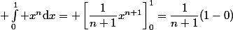 \displaystyle \int_0^1 x^n\mathrm{d}x= \left[\dfrac{1}{n+1}x^{n+1}\right]_0^1=\dfrac{1}{n+1}(1-0)