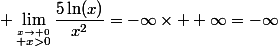 \displaystyle \lim_{\stackrel{x\to 0}{ x>0}}\dfrac{5\ln(x)}{x^2}=-\infty\times +\infty=-\infty