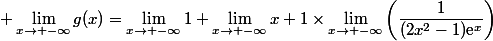 \displaystyle \lim_{x\to -\infty}g(x)=\lim_{x\to -\infty}1+\lim_{x\to -\infty}x+1\times\lim_{x\to -\infty}\left(\dfrac{1}{(2x^2-1)\text{e}^x}\right)