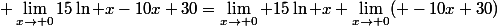 \displaystyle \lim_{x\to 0}15\ln x-10x+30=\lim_{x\to 0} 15\ln x+\lim_{x\to 0}( -10x+30)