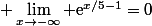 \displaystyle \lim_{x\to-\infty} \text{e}^{x/5-1}=0