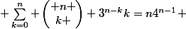 \displaystyle \sum_{k=0}^{n} \begin{pmatrix} n \\k \end{pmatrix} 3^{n-k}k=n4^{n-1} 