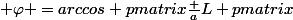 \displaystyle \varphi =arccos \begin {pmatrix}\frac {a}{L} \end {pmatrix}