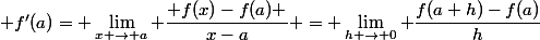 \displaystyle f'(a)= \lim_{x \rightarrow a} \dfrac{ f(x)-f(a) }{x-a} = \lim_{h \rightarrow 0} \dfrac{f(a+h)-f(a)}{h}