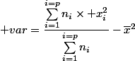 \displaystyle var=\dfrac{\sum_{i=1}^{i=p}n_i\times x_i^2}{\sum_{i=1}^{i=p}n_i}-\overline{x}^2
