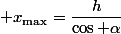 \displaystyle x_{\max}=\dfrac{h}{\cos \alpha}