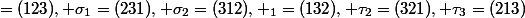 \e=(123), \sigma_1=(231), \sigma_2=(312), \Tau_1=(132), \tau_2=(321), \tau_3=(213)