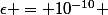 \epsilon = 10^{-10} 