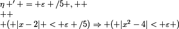 \eta ' = \varepsilon /5 , 
 \\ 
 \\ ( |x-2| < \varepsilon /5)\Rightarrow ( |x^{2}-4|< \varepsilon )