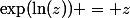 \exp(\ln(z)) = z