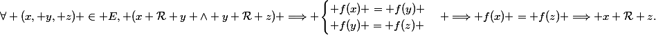 \forall (x, y, z) \in E, (x \mathcal{R} y \wedge y \mathcal{R} z) \Longrightarrow \begin{cases} f(x) = f(y) \\ f(y) = f(z) \end{cases} \Longrightarrow f(x) = f(z) \Longrightarrow x \mathcal{R} z.