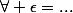 \forall \epsilon=...