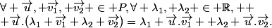 \forall \vec{u}, \vec{v_1}, \vec{v_2} \in P,\forall \lambda_1, \lambda_2 \in \R, 
 \\ \vec{u}.(\lambda_1 \vec{v_1}+\lambda_2 \vec{v_2})=\lambda_1 \vec{u}.\vec{v_1}+ \lambda_2 \vec{u}.\vec{v_2}.
