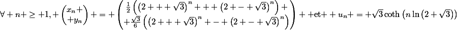 \forall n \geq 1, \begin{pmatrix}x_n
 \\ y_n\end{pmatrix} = \begin{pmatrix}\frac{1}{2}\left(\left(2 + \sqrt{3}\right)^n + \left(2 - \sqrt{3}\right)^n\right)
 \\ \frac{\sqrt{3}}{6}\left(\left(2 + \sqrt{3}\right)^n - \left(2 - \sqrt{3}\right)^n\right)\end{pmatrix} \text{ et } u_n = \sqrt{3}\coth\left(n\ln\left(2+\sqrt{3}\right)\right)