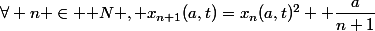 \forall n \in \mathbb N \ , \ x_{n+1}(a,t)=x_n(a,t)^2 +\dfrac{a}{n+1}