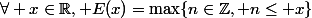 \forall x\in\R, E(x)=\max\{n\in\Z, n\le x\}