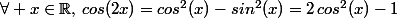 \forall x\in\mathbb{R},\,cos(2x)=cos^2(x)-sin^2(x)=2\,cos^2(x)-1