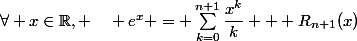 \forall x\in\mathbb{R}, \quad e^x = \sum_{k=0}^{n+1}\dfrac{x^k}{k} + R_{n+1}(x)