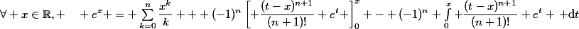 \forall x\in\mathbb{R}, \quad e^x = \sum_{k=0}^n\dfrac{x^k}{k} + (-1)^n\left[ \dfrac{(t-x)^{n+1}}{(n+1)!} e^t \right]^x_0 - (-1)^n \int_0^x \dfrac{(t-x)^{n+1}}{(n+1)!} e^t \, \mathrm{d}t